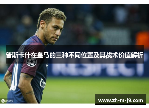 普斯卡什在皇马的三种不同位置及其战术价值解析