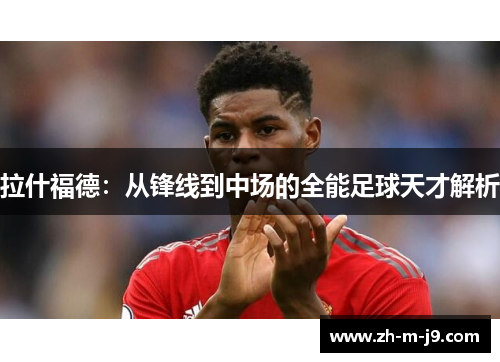 拉什福德：从锋线到中场的全能足球天才解析