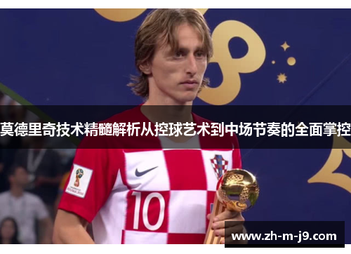 莫德里奇技术精髓解析从控球艺术到中场节奏的全面掌控