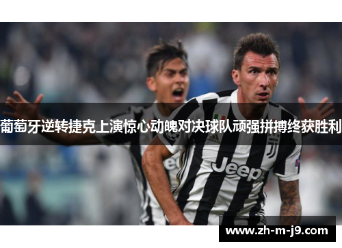 葡萄牙逆转捷克上演惊心动魄对决球队顽强拼搏终获胜利