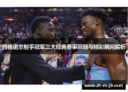 西格诺里射手冠军三大经典赛事回顾与精彩瞬间解析