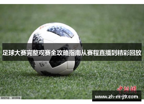 足球大赛完整观赛全攻略指南从赛程直播到精彩回放