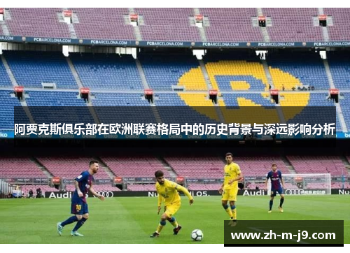 阿贾克斯俱乐部在欧洲联赛格局中的历史背景与深远影响分析