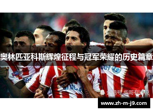 奥林匹亚科斯辉煌征程与冠军荣耀的历史篇章