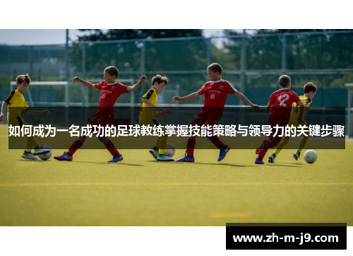 如何成为一名成功的足球教练掌握技能策略与领导力的关键步骤