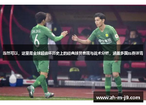 当然可以，这里是全球超级杯历史上的经典球员表现与战术分析，涵盖多国比赛详情