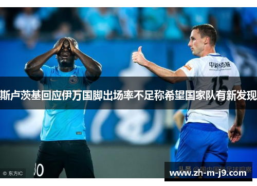 斯卢茨基回应伊万国脚出场率不足称希望国家队有新发现