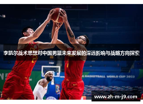 李凯尔战术思想对中国男篮未来发展的深远影响与战略方向探索