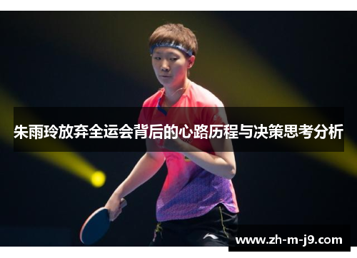 朱雨玲放弃全运会背后的心路历程与决策思考分析