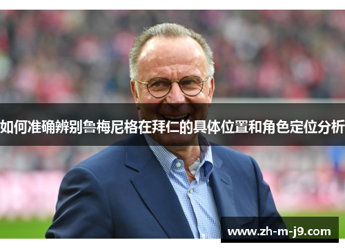 如何准确辨别鲁梅尼格在拜仁的具体位置和角色定位分析