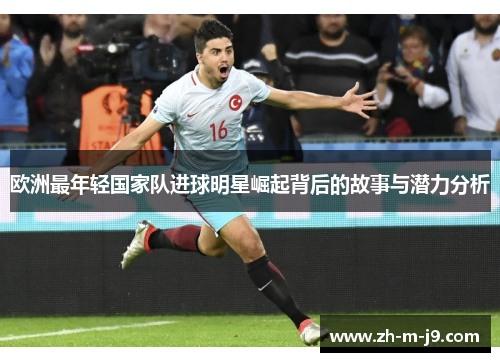 欧洲最年轻国家队进球明星崛起背后的故事与潜力分析