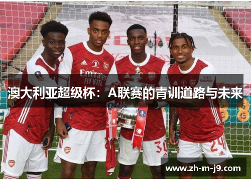 澳大利亚超级杯：A联赛的青训道路与未来