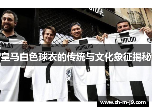 皇马白色球衣的传统与文化象征揭秘