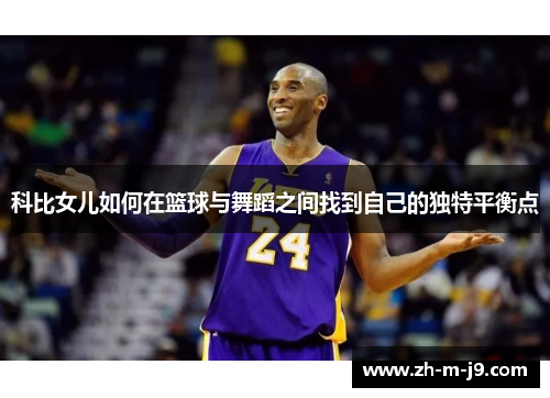 科比女儿如何在篮球与舞蹈之间找到自己的独特平衡点