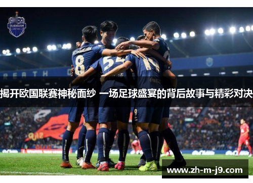 揭开欧国联赛神秘面纱 一场足球盛宴的背后故事与精彩对决