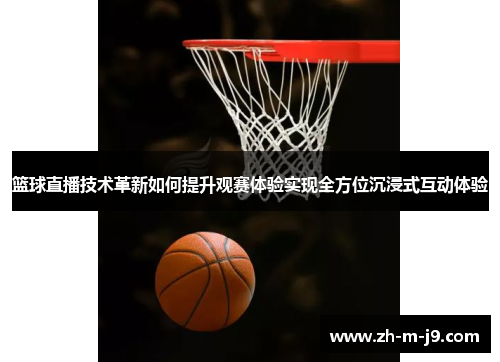 篮球直播技术革新如何提升观赛体验实现全方位沉浸式互动体验