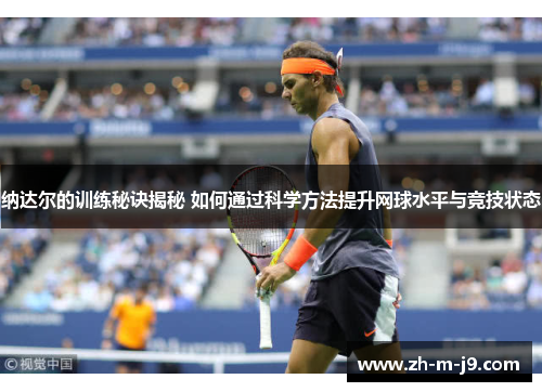 纳达尔的训练秘诀揭秘 如何通过科学方法提升网球水平与竞技状态