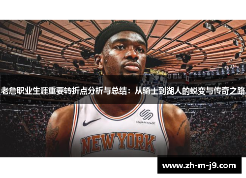 老詹职业生涯重要转折点分析与总结：从骑士到湖人的蜕变与传奇之路