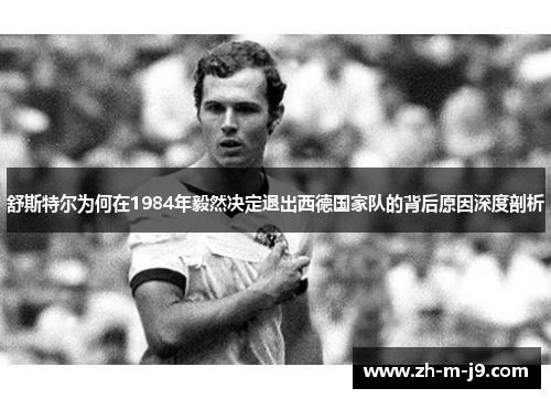 舒斯特尔为何在1984年毅然决定退出西德国家队的背后原因深度剖析