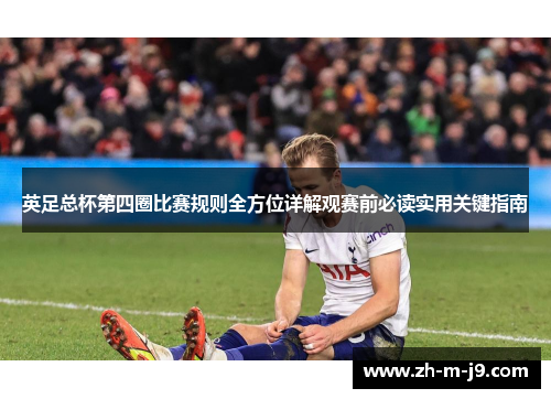 英足总杯第四圈比赛规则全方位详解观赛前必读实用关键指南