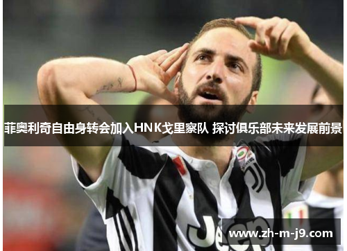 菲奥利奇自由身转会加入HNK戈里察队 探讨俱乐部未来发展前景