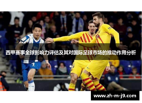 西甲赛事全球影响力评估及其对国际足球市场的推动作用分析