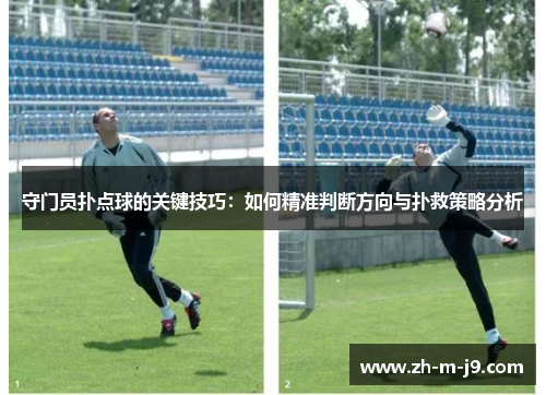 守门员扑点球的关键技巧：如何精准判断方向与扑救策略分析