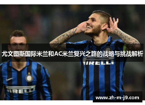 尤文图斯国际米兰和AC米兰复兴之路的战略与挑战解析