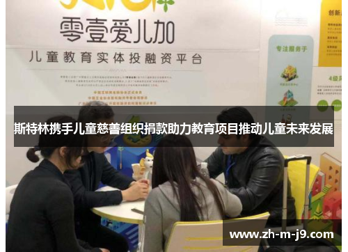 斯特林携手儿童慈善组织捐款助力教育项目推动儿童未来发展