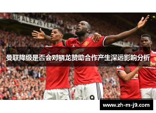 曼联降级是否会对骁龙赞助合作产生深远影响分析