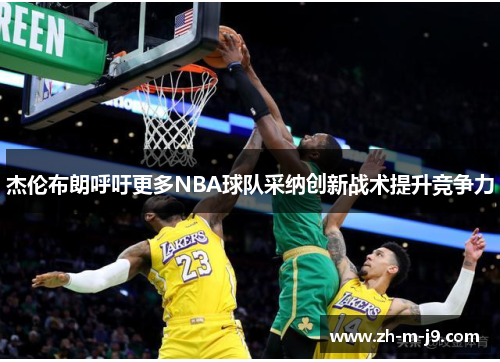 杰伦布朗呼吁更多NBA球队采纳创新战术提升竞争力