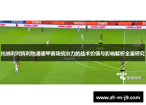 托纳利对阵利物浦德甲赛场统治力的战术价值与影响解析全面研究