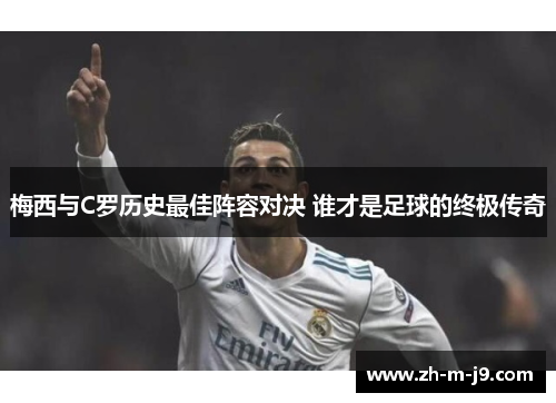 梅西与C罗历史最佳阵容对决 谁才是足球的终极传奇