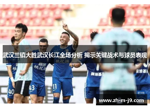 武汉三镇大胜武汉长江全场分析 揭示关键战术与球员表现