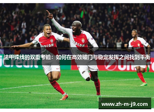 法甲锋线的双重考验：如何在高效破门与稳定发挥之间找到平衡