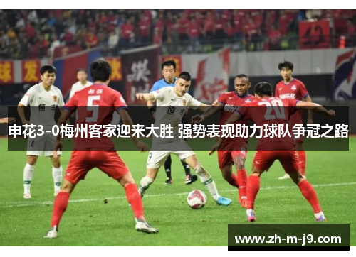 申花3-0梅州客家迎来大胜 强势表现助力球队争冠之路