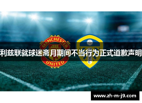利兹联就球迷斋月期间不当行为正式道歉声明
