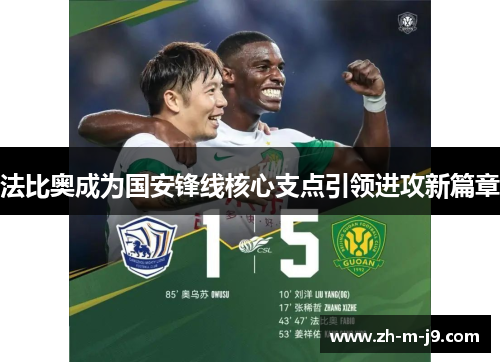 法比奥成为国安锋线核心支点引领进攻新篇章