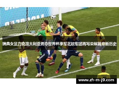 瑞典女足力克澳大利亚勇夺世界杯季军北欧军团再写荣耀篇章新历史
