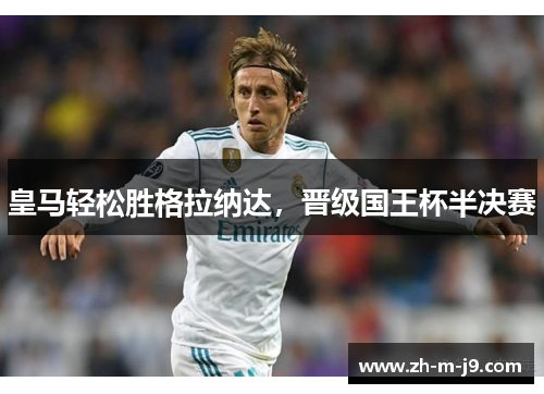 皇马轻松胜格拉纳达，晋级国王杯半决赛