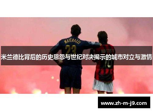 米兰德比背后的历史恩怨与世纪对决揭示的城市对立与激情