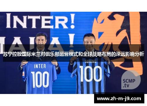 苏宁控股国际米兰对俱乐部运营模式和全球战略布局的深远影响分析