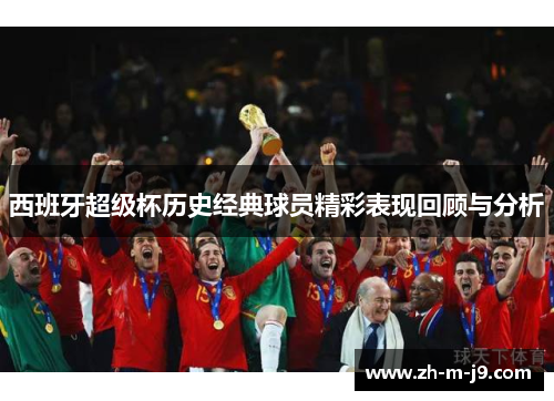 西班牙超级杯历史经典球员精彩表现回顾与分析