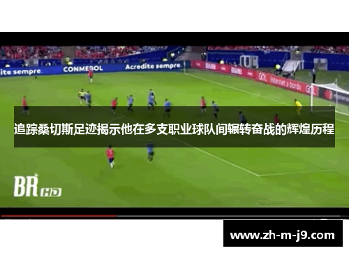 追踪桑切斯足迹揭示他在多支职业球队间辗转奋战的辉煌历程